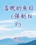落魄的鱼目（强制 NP）小说全文免费阅读