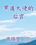 黑道大佬的后宫在线阅读无弹窗