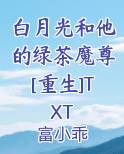 白月光和他的绿茶魔尊[重生]TXT