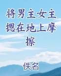 将男主女主摁在地上摩擦