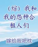 （综）我和我的怨种合租人们
