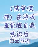 （狱审/莱那）在游戏里觉醒自我意识后
