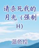请杀死我的月光（强制H）