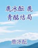 鹿冰酝 鹿青酩结局