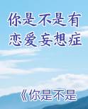 你是不是有恋爱妄想症小说全文免费阅读