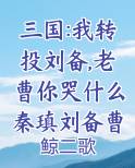 三国:我转投刘备,老曹你哭什么秦瑱刘备曹操