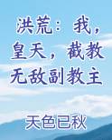 洪荒：我，皇天，截教无敌副教主