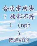 合欢宗功法？狗都不练！（nph）