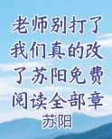 老师别打了我们真的改了苏阳免费阅读全部章节