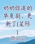 奶奶你追的华夏剧，更新了[星际]