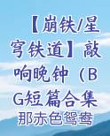 【崩铁/星穹铁道】敲响晚钟（BG短篇合集）排行榜