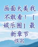 画面太美我不敢看！［娱乐圈］最新章节